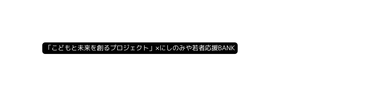 こどもと未来を創るプロジェクト にしのみや若者応援BANK